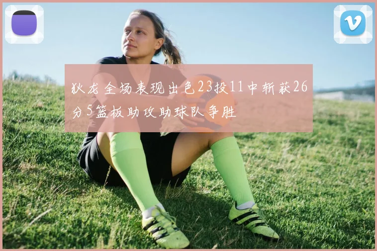 狄龙全场表现出色23投11中斩获26分5篮板助攻助球队争胜
