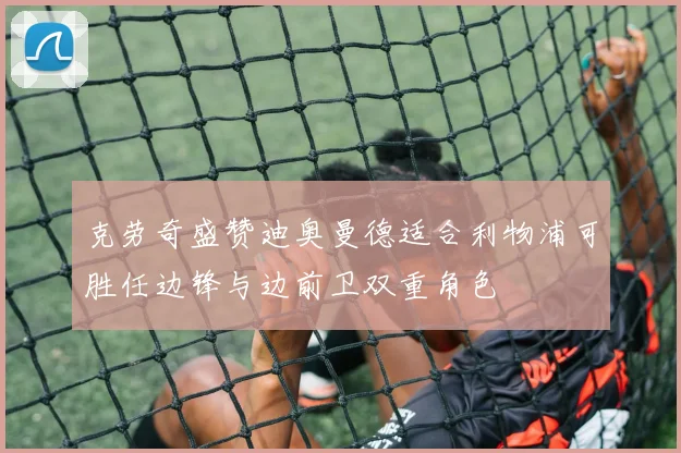克劳奇盛赞迪奥曼德适合利物浦可胜任边锋与边前卫双重角色
