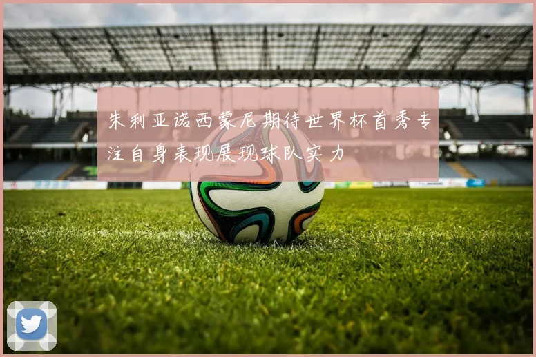 朱利亚诺西蒙尼期待世界杯首秀专注自身表现展现球队实力