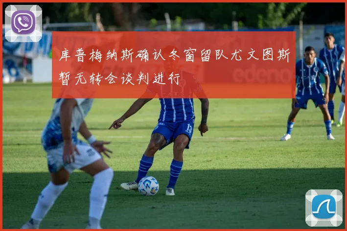 库普梅纳斯确认冬窗留队尤文图斯暂无转会谈判进行
