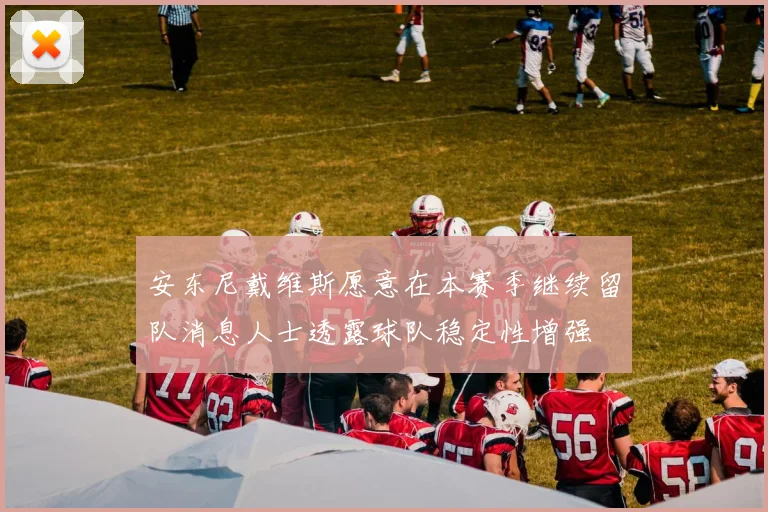 安东尼戴维斯愿意在本赛季继续留队消息人士透露球队稳定性增强