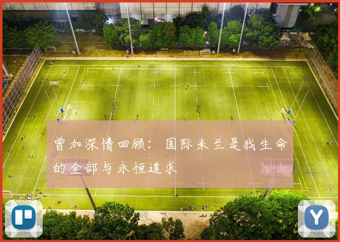 曾加深情回顾：国际米兰是我生命的全部与永恒追求