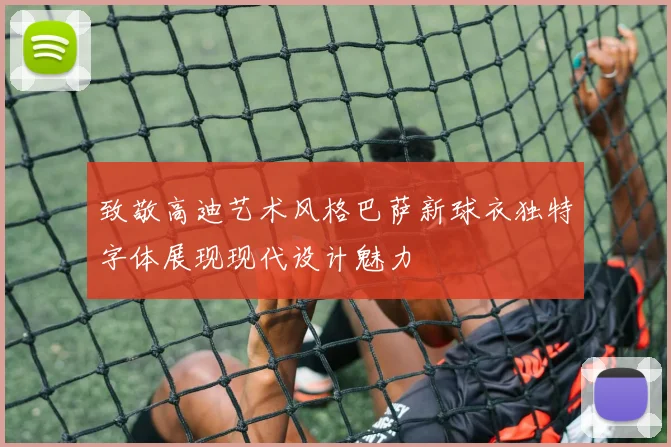 致敬高迪艺术风格巴萨新球衣独特字体展现现代设计魅力