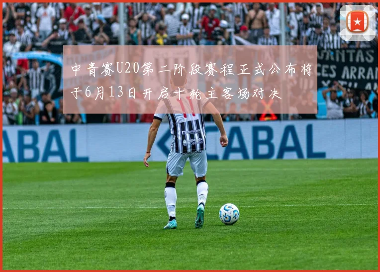 中青赛U20第二阶段赛程正式公布将于6月13日开启十轮主客场对决