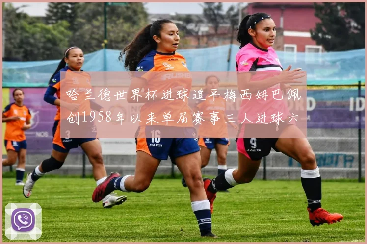 哈兰德世界杯进球追平梅西姆巴佩创1958年以来单届赛事三人进球六次新纪录