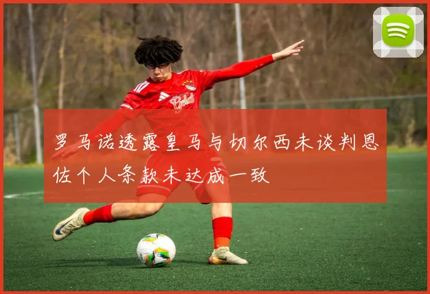 罗马诺透露皇马与切尔西未谈判恩佐个人条款未达成一致